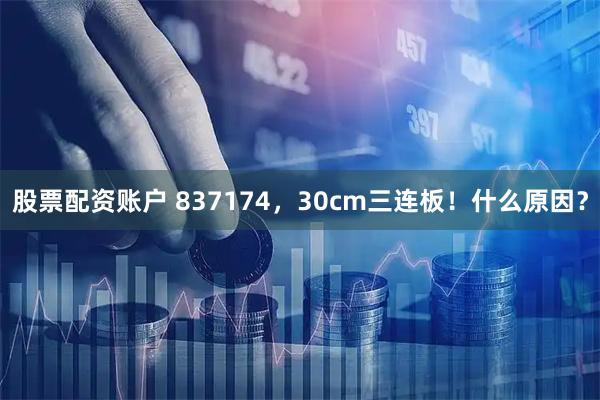 股票配资账户 837174，30cm三连板！什么原因？