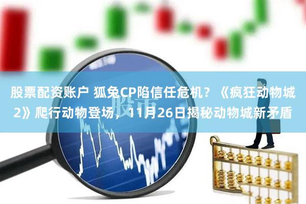 股票配资账户 狐兔CP陷信任危机？《疯狂动物城2》爬行动物登场，11月26日揭秘动物城新矛盾