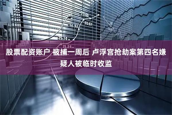 股票配资账户 被捕一周后 卢浮宫抢劫案第四名嫌疑人被临时收监