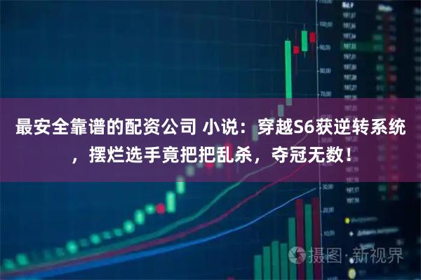 最安全靠谱的配资公司 小说：穿越S6获逆转系统，摆烂选手竟把把乱杀，夺冠无数！