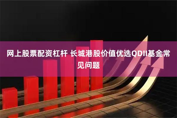 网上股票配资杠杆 长城港股价值优选QDII基金常见问题